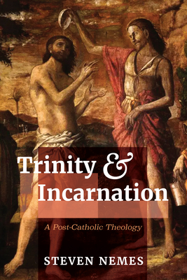 Trinity and Incarnation: A Post-Catholic Theology - Nemes, Steven