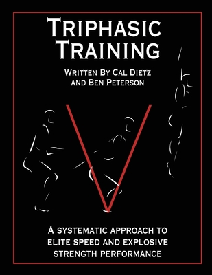 Triphasic Training: A systematic approach to elite speed and explosive strength performance - Peterson, Ben, and Dietz, Cal