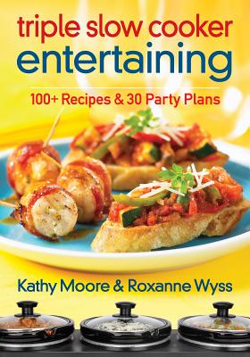 Triple Slow Cooker Entertaining: 100 Plus Recipes and 30 Party Plans - Moore, Kathy, and Wyss, Roxanne