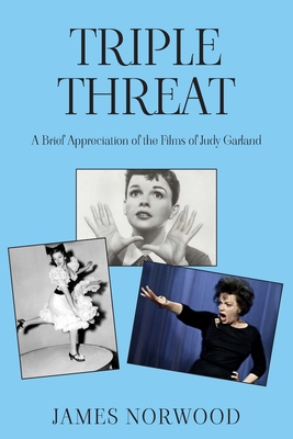 Triple Threat: A Brief Appreciation of the Films of Judy Garland - Norwood, James