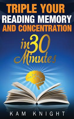 Triple Your Reading, Memory, and Concentration in 30 Minutes - Knight, Kam