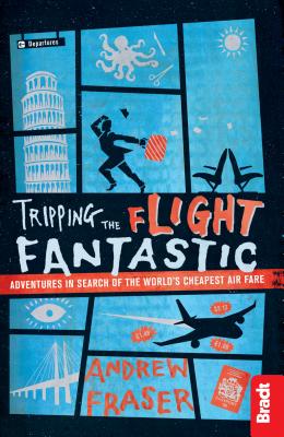 Tripping the Flight Fantastic: Adventures in Search of the World's Cheapest Air Fare - Fraser, Andrew