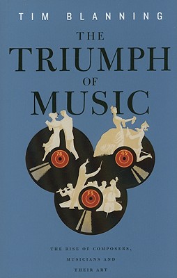 Triumph of Music: The Rise of Composers, Musicians and Their Art - Blanning, Tim