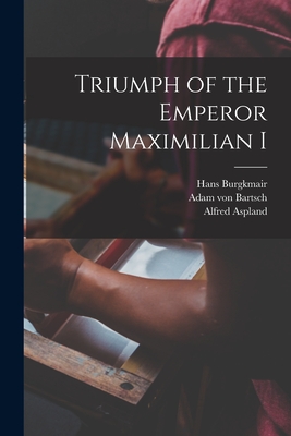 Triumph of the Emperor Maximilian I - Burgkmair, Hans 1473-1531, and Bartsch, Adam Von 1757-1821, and Aspland, Alfred 1815-1880 (Creator)