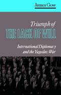Triumph of the Lack of Will: International Diplomacy and the Yugoslav War