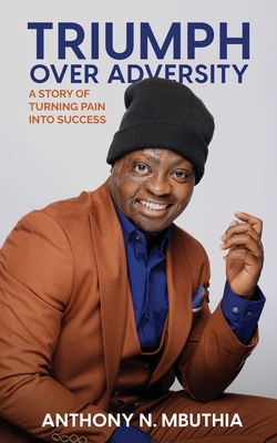 Triumph Over Adversity: A Story of Turning Pain Into Success - Mbuthia, Anthony N