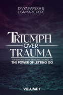 Triumph over Trauma Volume 1: Top Experts Share Personal Stories on the Power of Letting Go