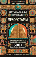 Trivia sobre la historia de Mesopotamia: Explore la cuna de la civilizacin con ms de 500 preguntas y respuestas sobre la antigua Mesopotamia