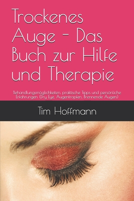 Trockenes Auge - Das Buch zur Hilfe und Therapie: Behandlungsmglichkeiten, praktische Tipps und persnliche Erfahrungen (Dry Eye, Augentropfen, Brennende Augen) - Hoffmann, Tim