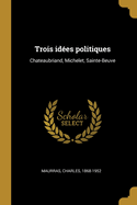 Trois Idees Politiques: Chateaubriand, Michelet, Sainte-Beuve