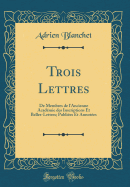 Trois Lettres: de Membres de l'Ancienne Acadmie Des Inscriptions Et Belles-Lettres; Publies Et Annotes (Classic Reprint)