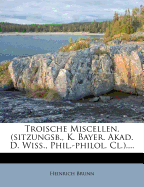 Troische Miscellen. (Sitzungsb., K. Bayer. Akad. D. Wiss., Phil.-Philol. CL.)....