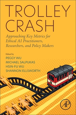 Trolley Crash: Approaching Key Metrics for Ethical AI Practitioners, Researchers, and Policy Makers - Wu, Peggy (Editor), and Salpukas, Michael (Editor), and Wu, Hsin-Fu (Editor)