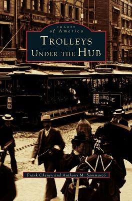 Trolleys Under the Hub - Cheney, Frank, and Sammarco, Anthony M