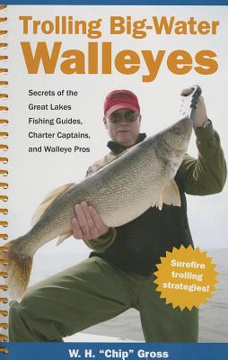 Trolling Big-Water Walleyes: Secrets of the Great Lakes Fishing Guides, Charter Captains, and Walleye Pros - Gross, W H Chip