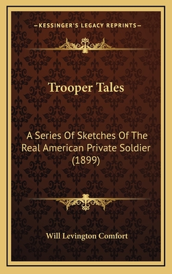 Trooper Tales: A Series of Sketches of the Real American Private Soldier (1899) - Comfort, Will Levington