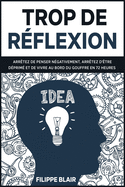 Trop de rflexion: Arrtez de penser ngativement, arrtez d'tre dprim et de vivre au bord du gouffre en 72 heures [Overthinking, French Edition]