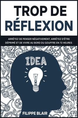 Trop de rflexion: Arrtez de penser ngativement, arrtez d'tre dprim et de vivre au bord du gouffre en 72 heures [Overthinking, French Edition] - Blair, Filippe