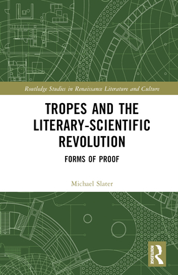 Tropes and the Literary-Scientific Revolution: Forms of Proof - Slater, Michael