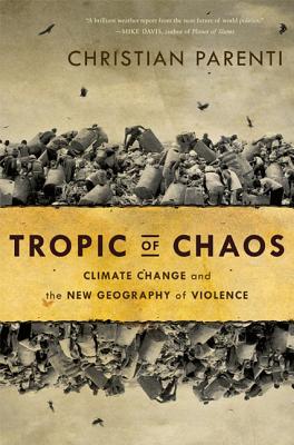 Tropic of Chaos: Climate Change and the New Geography of Violence - Parenti, Christian