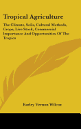 Tropical Agriculture: The Climate, Soils, Cultural Methods, Crops, Live Stock, Commercial Importance And Opportunities Of The Tropics