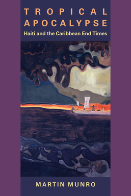 Tropical Apocalypse: Haiti and the Caribbean End Times - Munro, Martin