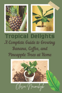 Tropical Delights: A Complete Guide to Growing Banana, Coffee, and Pineapple Trees at Home
