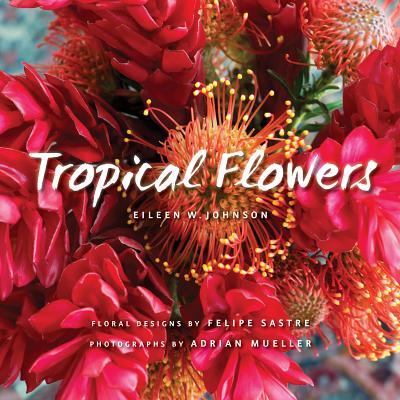 Tropical Flowers - Johnson, Eileen, and Mueller, Adrian (Photographer), and Sastre, Felipe (Contributions by)