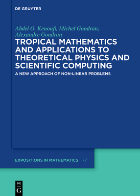 Tropical Mathematics and Applications to Theoretical Physics and Scientific Computing: A New Approach of Non-Linear Problems - Kenoufi, Abdel O, and Gondran, Michel, and Gondran, Alexandre