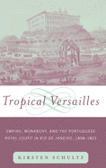 Tropical Versailles: Empire, Monarchy, and the Portuguese Royal Court in Rio de Janeiro, 1808-1821