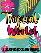 Tropical World A Coloring Book Adventure: Island Life Coloring Pages For All Ages, Relaxing And Stress-Relieving Designs And Illustrations To Color