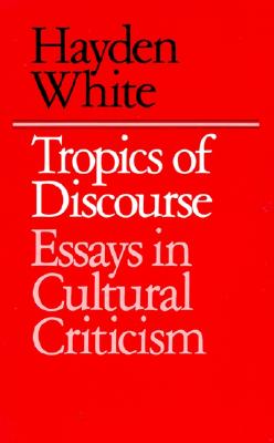 Tropics of Discourse: Essays in Cultural Criticism - White, Hayden