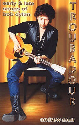 Troubadour: Early and Late Songs of Bob Dylan - Muir, Andrew