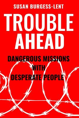 Trouble Ahead: Dangerous Missions with Desperate People - Burgess-Lent, Susan M