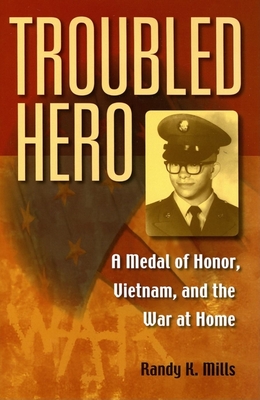 Troubled Hero: A Medal of Honor, Vietnam, and the War at Home - Mills, Randy K