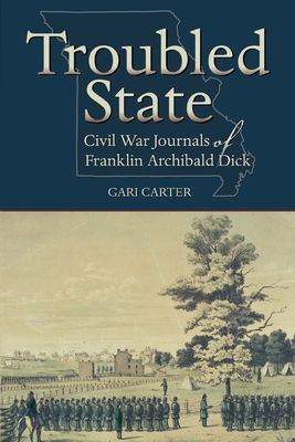 Troubled State: Civil War Journals of Franklin Archibald Dick - Carter, Gari (Editor), and Dick, Franklin Archibald