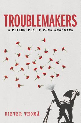 Troublemakers: A Philosophy of Puer Robustus - Thom, Dieter, and Spengler, Jessica (Translated by)