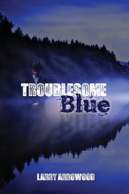 Troublesome Blue - Arrowood, Larry M