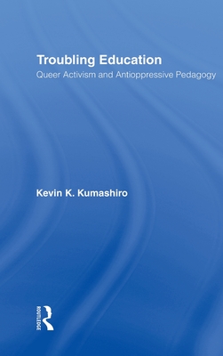 Troubling Education: Queer Activism and Anti-Oppressive Pedagogy - Kumashiro, Kevin