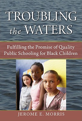 Troubling the Waters: Fulfilling the Promise of Quality Public Schooling for Black Children - Morris, Jerome E