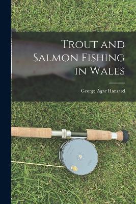 Trout and Salmon Fishing in Wales - Hansard, George Agar