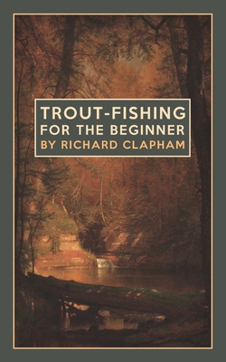 Trout-Fishing for the Beginner - Clapham, Richard