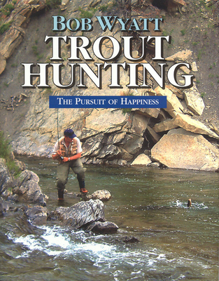 Trout Hunting: The Pursuit of Happiness - Wyatt, Bob