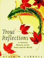 Trout Reflections: A Natural History of the Trout and Its World - Carroll, David M