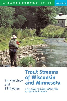 Trout Streams of Wisconsin and Minnesota: An Angler's Guide to More Than 120 Trout Rivers and Streams - Humphrey, Jim, and Shogren, Bill