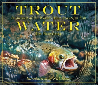 Trout Water: In Pursuit of the World's Most Beautiful Fish - Rowinski, Jim, and Lyons, Nick (Introduction by)