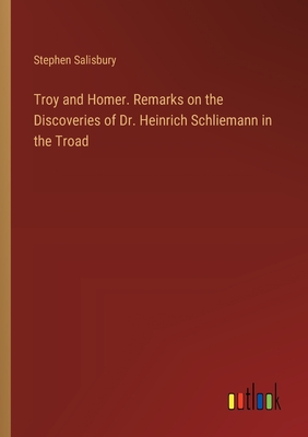 Troy and Homer. Remarks on the Discoveries of Dr. Heinrich Schliemann in the Troad - Salisbury, Stephen