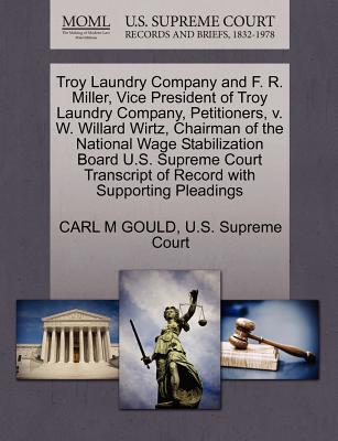 Troy Laundry Company and F. R. Miller, Vice President of Troy Laundry Company, Petitioners, V. W. Willard Wirtz, Chairman of the National Wage Stabilization Board U.S. Supreme Court Transcript of Record with Supporting Pleadings - Gould, Carl M, and U S Supreme Court (Creator)