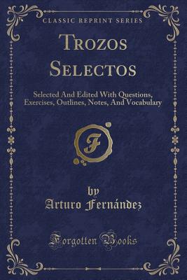 Trozos Selectos: Selected and Edited with Questions, Exercises, Outlines, Notes, and Vocabulary (Classic Reprint) - Fernandez, Arturo