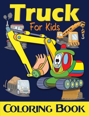 Truck Coloring Book for Kids: Excavator, Monster Trucks, Fire Truck, Garbage Truck, Grader Truck, Loader Truck and More. (Ages 2-4, Ages4-8) - Lucy Charm